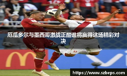 厄瓜多尔与墨西哥激战正酣谁将赢得这场精彩对决