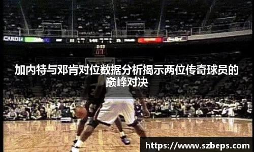 加内特与邓肯对位数据分析揭示两位传奇球员的巅峰对决